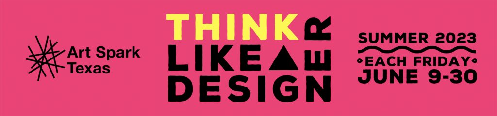 Art Spark Texas, Think Like a Designer, Summer 2023, Each Friday, June 9-30.