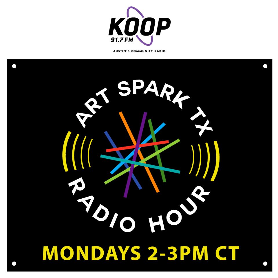stylized graphic with text that reads, "Art Spark TX Radio Hour, Mondays 2:30-3:00 PM CT. Streaming live on KOOP.org."