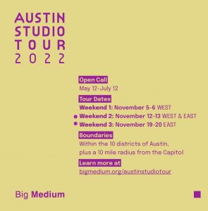 purple text on a yellow background. text reads, "Austin studio tour 2022. Open call: May 12-July12. Tour Dates; Weekend 1: November 5-6 west; Weekend 2: November 12-13 west & east; Weekend 3: November 19-20 East."